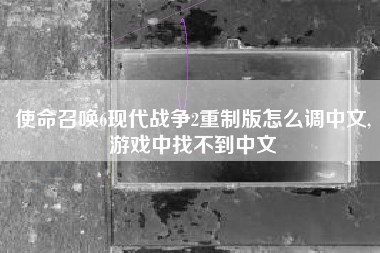 使命召唤6现代战争2重制版怎么调中文,游戏中找不到中文
